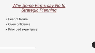 Why Some Firms say No to
Strategic Planning
• Fear of failure
• Overconfidence
• Prior bad experience
 
