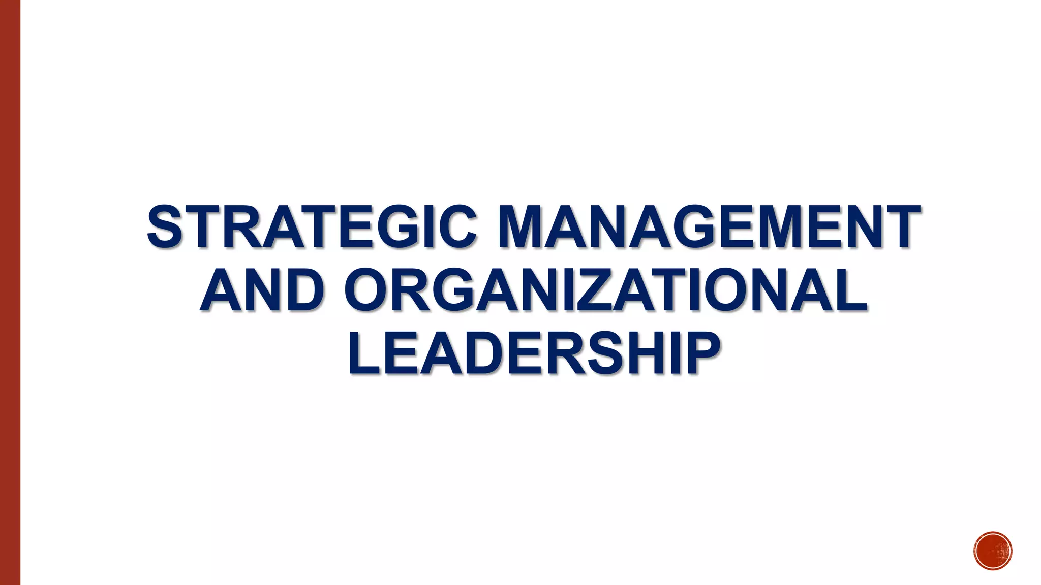 STRATEGIC MANAGEMENT
AND ORGANIZATIONAL
LEADERSHIP
 