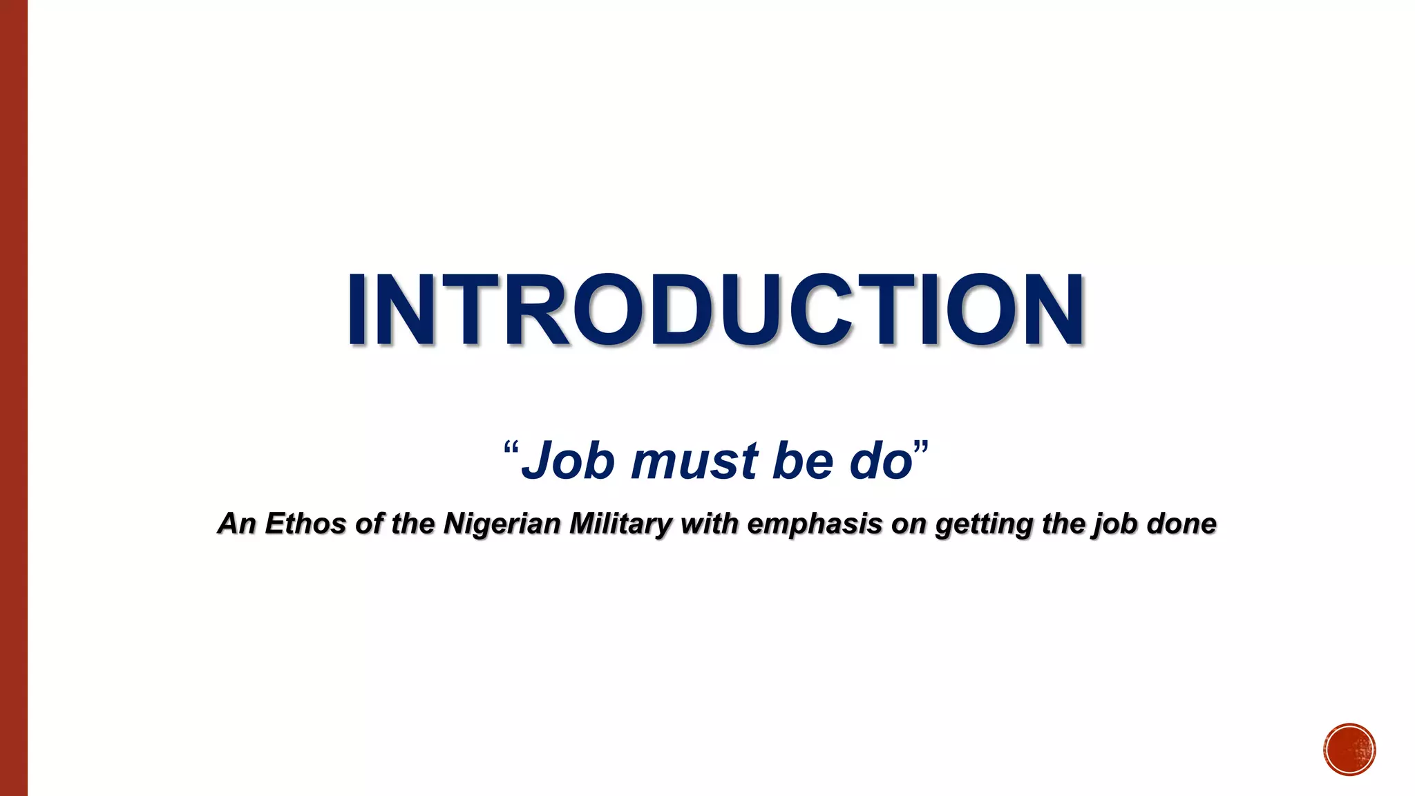 INTRODUCTION
“Job must be do”
An Ethos of the Nigerian Military with emphasis on getting the job done
 