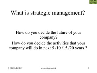 What is strategic management?  How do you decide the future of your company? How do you decide the activities that your company will do in next 5 /10 /15 /20 years ?  