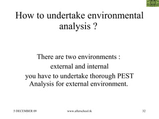 How to undertake environmental analysis ?  There are two environments :  external and internal you have to undertake thorough PEST Analysis for external environment.  