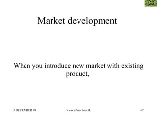 Market development  When you introduce new market with existing product,  