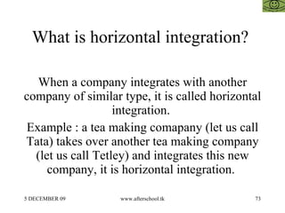 What is horizontal integration?  When a company integrates with another company of similar type, it is called horizontal integration.  Example : a tea making comapany (let us call Tata) takes over another tea making company (let us call Tetley) and integrates this new company, it is horizontal integration.  