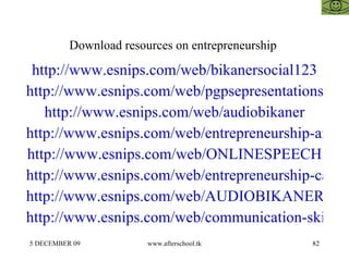 Download resources on entrepreneurship  http://www.esnips.com/web/bikanersocial123 http://www.esnips.com/web/pgpsepresentations http://www.esnips.com/web/audiobikaner http://www.esnips.com/web/entrepreneurship-articles http://www.esnips.com/web/ONLINESPEECH http://www.esnips.com/web/entrepreneurship-casestudies http://www.esnips.com/web/AUDIOBIKANER123 http://www.esnips.com/web/communication-skills 
