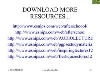 DOWNLOAD MORE RESOURCES... http://www.esnips.com/web/afterschoool/ http://www.esnips.com/web/afterschool http://www.esnips.com/web/AUDIOLECTURESAFTERSCHOOOL http://www.esnips.com/web/pgpsestudymaterial123 http://www.esnips.com/web/inspiringlectures123 http://www.esnips.com/web/fleshquizesforcs123 