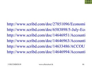 http://www.scribd.com/doc/27851096/Economics-for-Entrepreneurs http://www.scribd.com/doc/6583898/5-July-Economics http://www.scribd.com/doc/14646951/Accounting-amp-Economics-for-Business-5-November-II http://www.scribd.com/doc/14646963/Accounting-amp-Economics-for-Business-7-November http://www.scribd.com/doc/14633486/ACCOUNTING-ECONOMICS-AND-BUSINESS-12-NOV-III http://www.scribd.com/doc/14646994/Accounting-amp-Economics-for-Business-8-November 