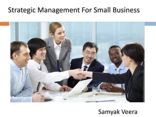 Strategic Management For Small Business
Samyak Veera
 
