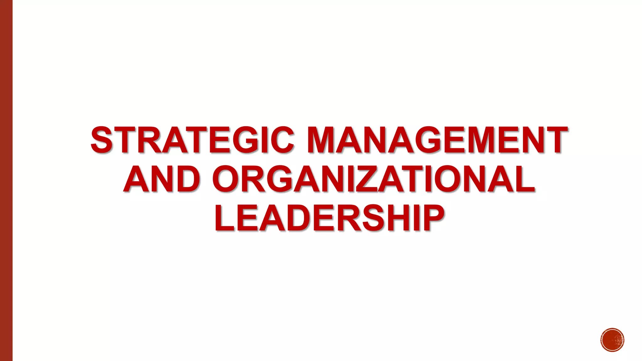 STRATEGIC MANAGEMENT
AND ORGANIZATIONAL
LEADERSHIP
 