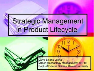Strategic Management in Product Lifecycle  Divya Sindhu Lekha  MTech (Technology Management) ‘08-’10,  Dept. of Futures Studies, Kerala University 