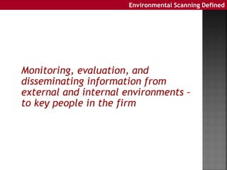 Environmental Scanning Defined
Monitoring, evaluation, and
disseminating information from
external and internal environmen...
