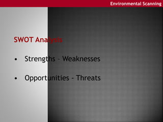 Environmental Scanning
SWOT Analysis
• Strengths – Weaknesses
• Opportunities - Threats
 