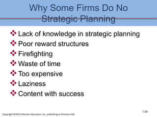Why Some Firms Do No
Strategic Planning
Lack of knowledge in strategic planning
Poor reward structures
Firefighting
Waste of time
Too expensive
Laziness
Content with success
1-28
Copyright ©2013 Pearson Education, Inc. publishing as Prentice Hall
 