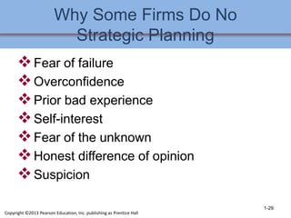 Why Some Firms Do No
Strategic Planning
Fear of failure
Overconfidence
Prior bad experience
Self-interest
Fear of the unknown
Honest difference of opinion
Suspicion
1-29
Copyright ©2013 Pearson Education, Inc. publishing as Prentice Hall
 