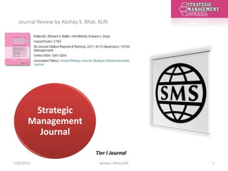 Journal Review by Akshay S. Bhat, XLRI




        Strategic
       Management
         Journal

                                  Tier I Journal
1/24/2013                           Akshay S Bhat,XLRI   1
 