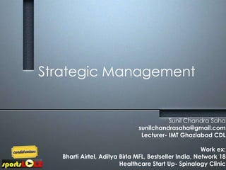 Strategic Management
Sunil Chandra Saha
sunilchandrasaha@gmail.com
Lecturer- IMT Ghaziabad CDL
Work ex:
Bharti Airtel, Aditya Birla MFL, Bestseller India, Network 18
Healthcare Start Up- Spinalogy Clinic
 