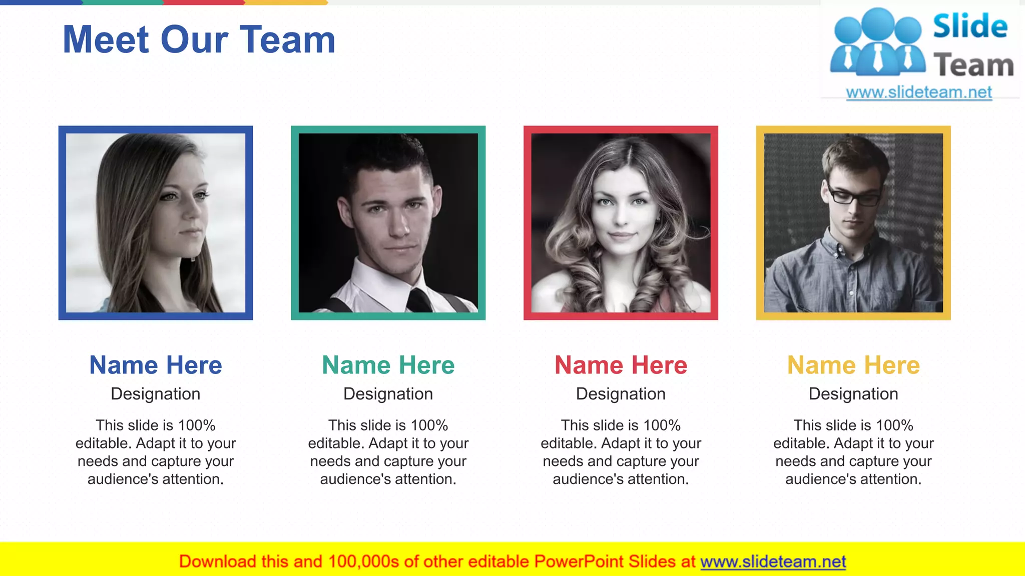 Name Here
Designation
This slide is 100%
editable. Adapt it to your
needs and capture your
audience's attention.
Name Here
Designation
This slide is 100%
editable. Adapt it to your
needs and capture your
audience's attention.
Name Here
Designation
This slide is 100%
editable. Adapt it to your
needs and capture your
audience's attention.
Name Here
Designation
This slide is 100%
editable. Adapt it to your
needs and capture your
audience's attention.
Meet Our Team
9
 