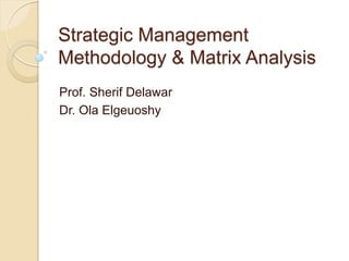 Strategic Management
Methodology & Matrix Analysis
Prof. Sherif Delawar
Dr. Ola Elgeuoshy
 