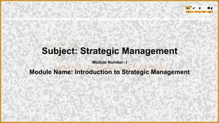 1
Subject: Strategic Management
Module Number: I
Module Name: Introduction to Strategic Management
 