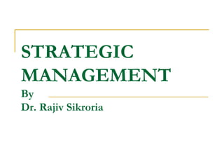 STRATEGIC
MANAGEMENT
By
Dr. Rajiv Sikroria
 