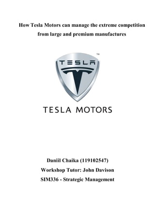 How Tesla Motors can manage the extreme competition
from large and premium manufactures
Daniil Chaika (119102547)
Workshop Tutor: John Davison
SIM336 - Strategic Management
 