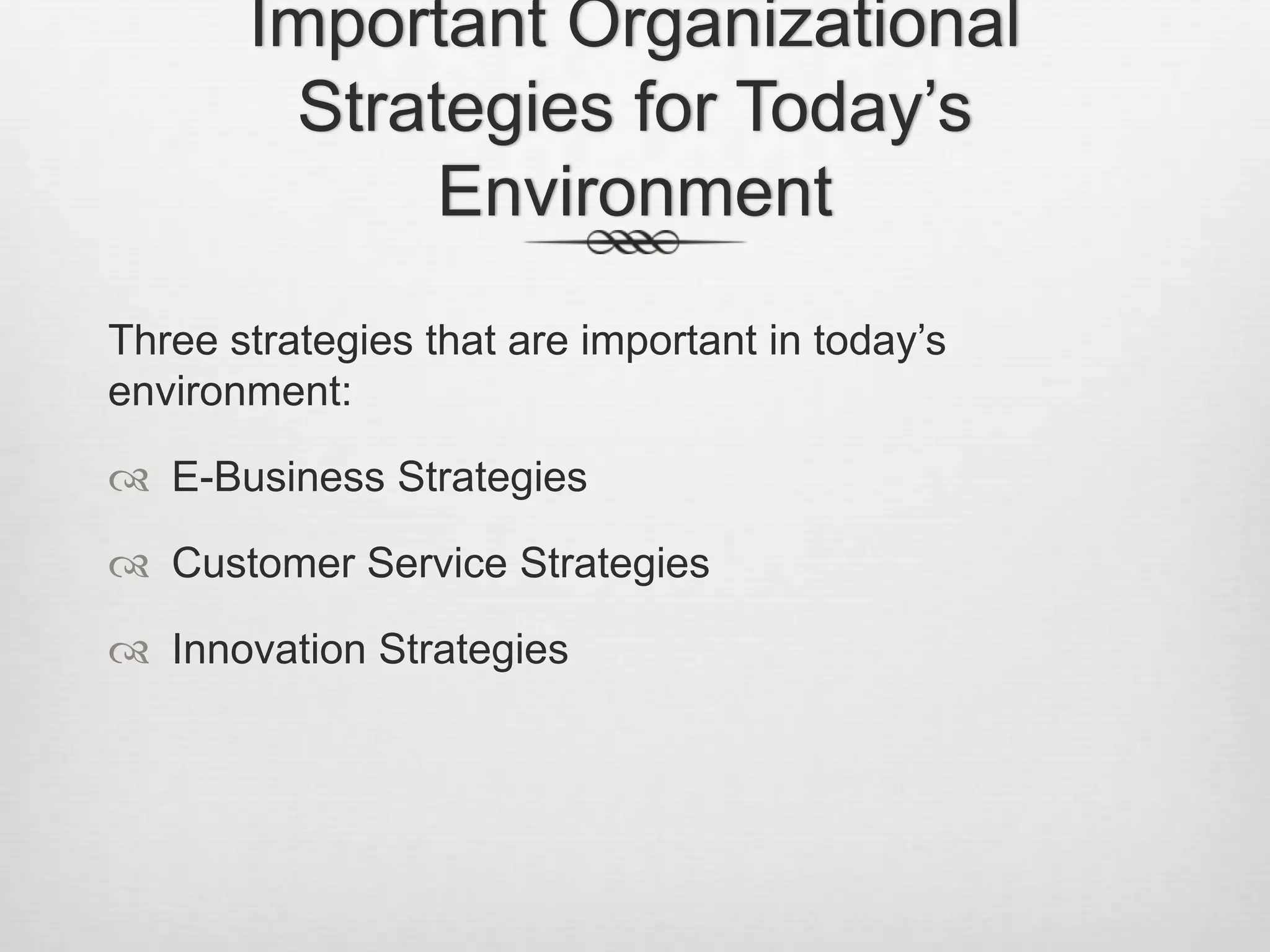 Important Organizational
Strategies for Today’s
Environment
Three strategies that are important in today’s
environment:
 E-Business Strategies

 Customer Service Strategies
 Innovation Strategies

 