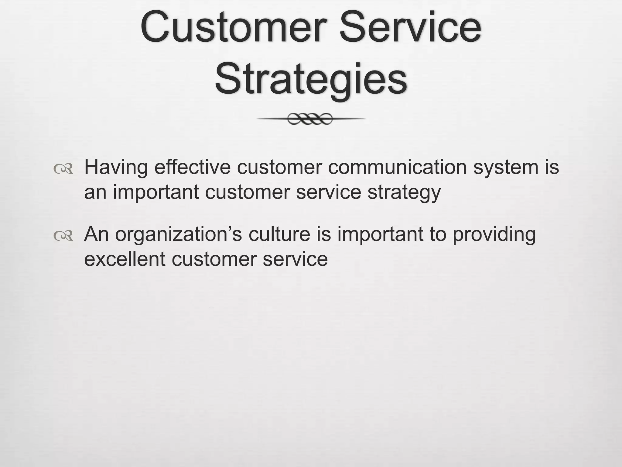 Customer Service
Strategies
 Having effective customer communication system is
an important customer service strategy
 An organization’s culture is important to providing
excellent customer service

 