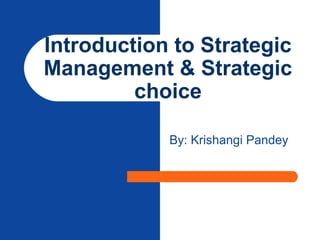 Introduction to Strategic
Management & Strategic
choice
By: Krishangi Pandey
 