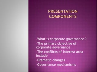 What is corporate governance ?
The primary objective of
corporate governance
The conflicts of interest area
include
Dramatic changes
Governance mechanisms
 