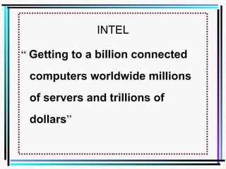INTEL
“ Getting to a billion connected
computers worldwide millions
of servers and trillions of
dollars”
 