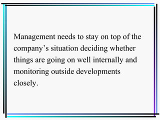 Evaluating Performance, Monitoring New
developments and Initiating corrective
Adjustments
Management needs to stay on top of the
company’s situation deciding whether
things are going on well internally and
monitoring outside developments
closely.
 
