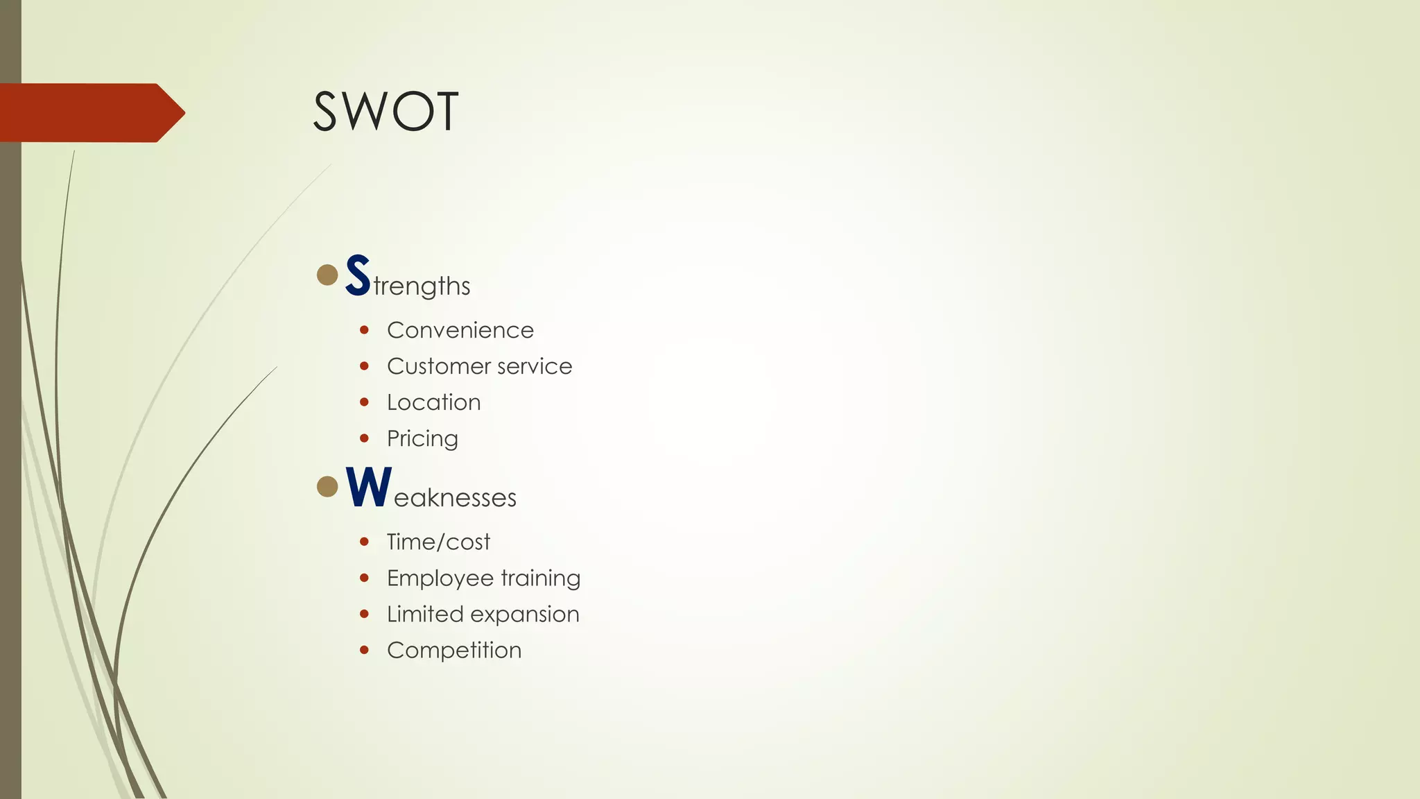 SWOT 
Strengths 
Convenience 
Customer service 
Location 
Pricing 
Weaknesses 
Time/cost 
Employee training 
Limited expansion 
Competition  