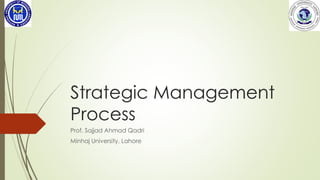 Strategic Management Process 
Prof. SajjadAhmad Qadri 
MinhajUniversity, Lahore  