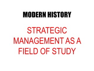 STRATEGIC
MANAGEMENT AS A
FIELD OF STUDY
MODERN HISTORY
 