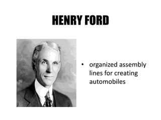 HENRY FORD
• organized assembly
lines for creating
automobiles
 
