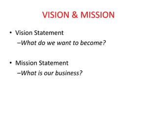 VISION & MISSION
• Vision Statement
–What do we want to become?
• Mission Statement
–What is our business?
 