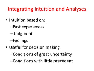 Integrating Intuition and Analyses
• Intuition based on:
–Past experiences
– Judgment
–Feelings
• Useful for decision making
–Conditions of great uncertainty
–Conditions with little precedent
 