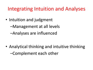 Integrating Intuition and Analyses
• Intuition and judgment
–Management at all levels
–Analyses are influenced
• Analytical thinking and intuitive thinking
–Complement each other
 
