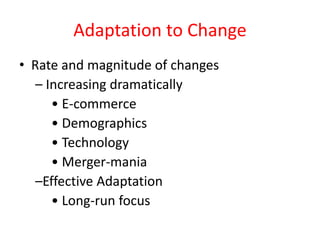 Adaptation to Change
• Rate and magnitude of changes
– Increasing dramatically
• E-commerce
• Demographics
• Technology
• Merger-mania
–Effective Adaptation
• Long-run focus
 