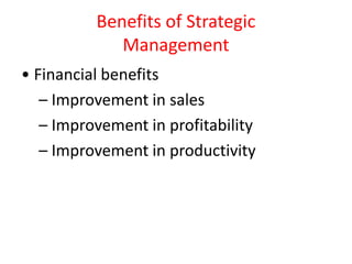 Benefits of Strategic
Management
• Financial benefits
– Improvement in sales
– Improvement in profitability
– Improvement in productivity
 