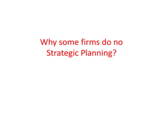 Why some firms do no
Strategic Planning?
 