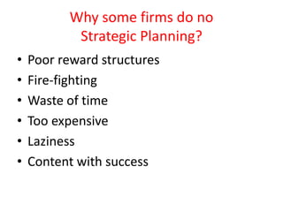 Why some firms do no
Strategic Planning?
• Poor reward structures
• Fire-fighting
• Waste of time
• Too expensive
• Laziness
• Content with success
 