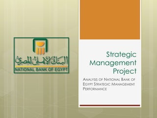Strategic
Management
Project
ANALYSIS OF NATIONAL BANK OF
EGYPT STRATEGIC MANAGEMENT
PERFORMANCE
 