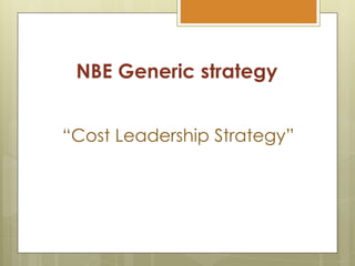 NBE Generic strategy
“Cost Leadership Strategy”
 