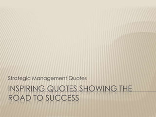 INSPIRING QUOTES SHOWING THE
ROAD TO SUCCESS
Strategic Management Quotes
 