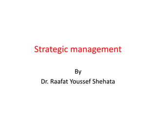 Strategic management
By
Dr. Raafat Youssef Shehata
 