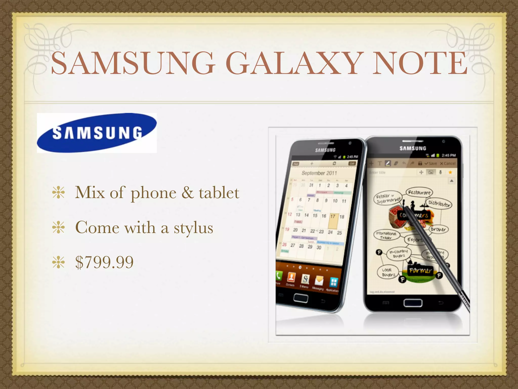 SAMSUNG GALAXY NOTE


 Mix of phone & tablet
 Come with a stylus
 $799.99
 
