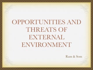 OPPORTUNITIES AND
   THREATS OF
    EXTERNAL
  ENVIRONMENT
             Ram & Som
 