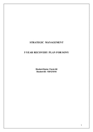 1
STRATEGIC MANAGEMENT
5 YEAR RECOVERY PLAN FOR SONY
Student Name: Faruk Ali
Student ID: 159121018
 