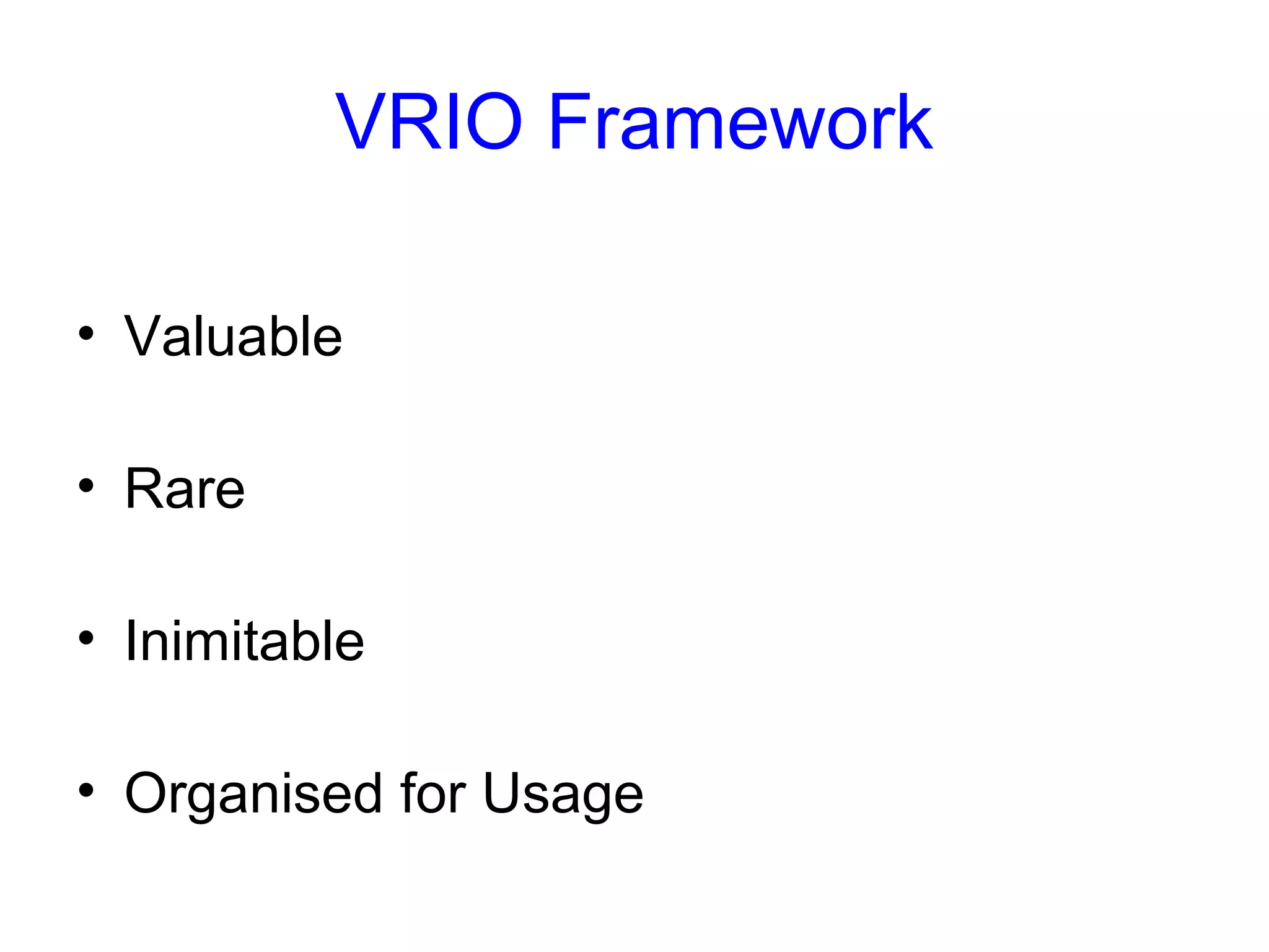VRIO Framework
• Valuable
• Rare
• Inimitable
• Organised for Usage

 
