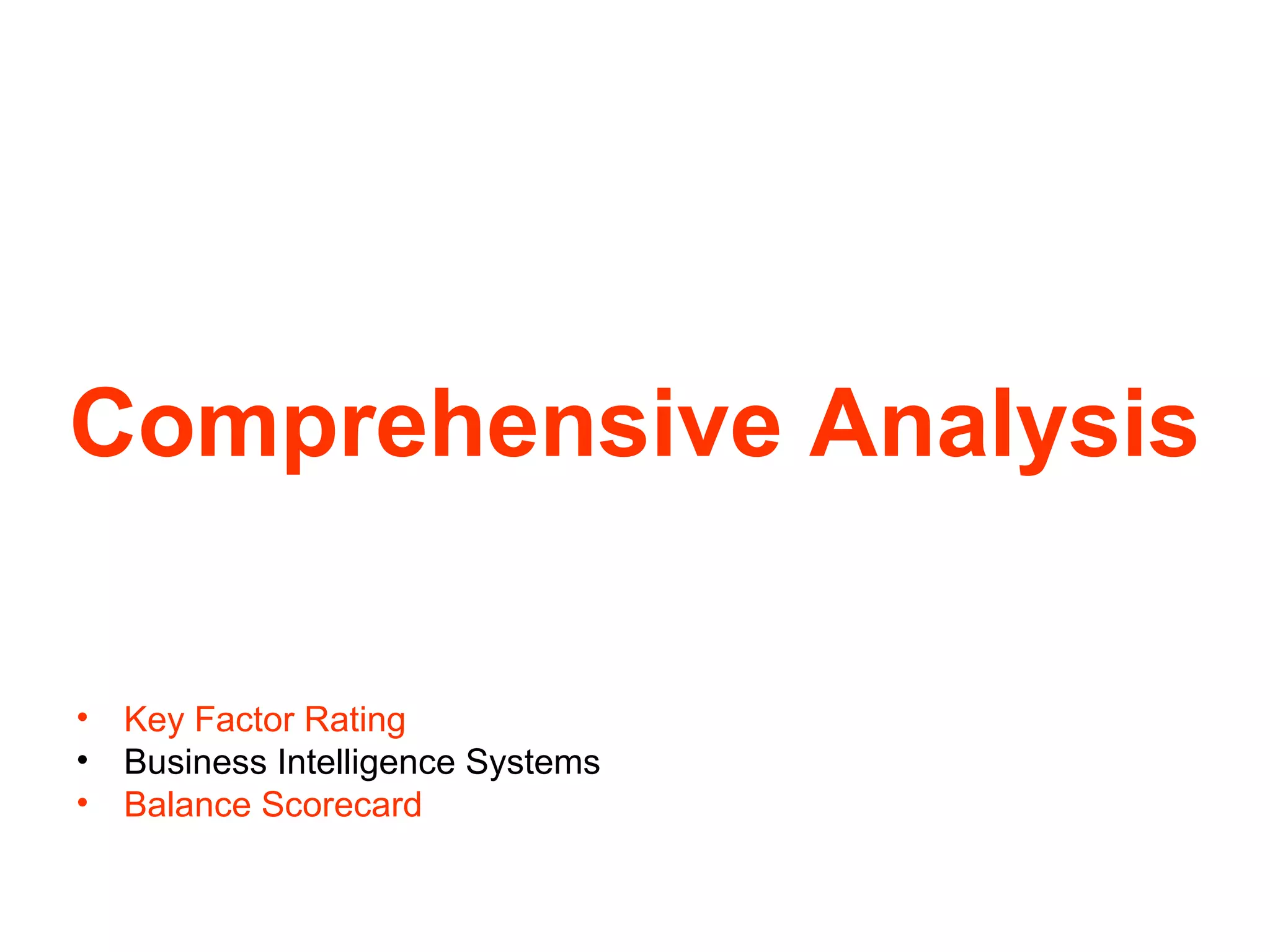 Comprehensive Analysis
•
•
•

Key Factor Rating
Business Intelligence Systems
Balance Scorecard

 